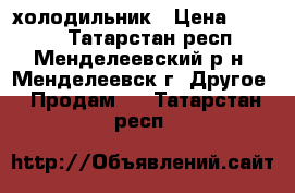 холодильник › Цена ­ 1 500 - Татарстан респ., Менделеевский р-н, Менделеевск г. Другое » Продам   . Татарстан респ.